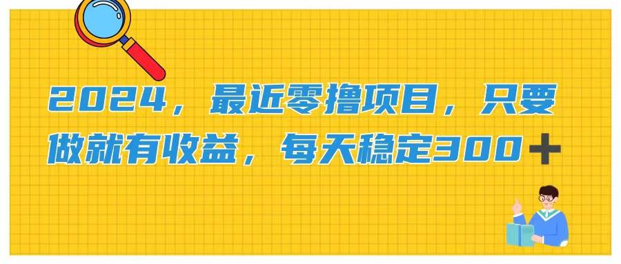 2024，最近零撸项目，只要做就有收益，每天动动手指稳定收益300+网创吧-网创项目资源站-副业项目-创业项目-搞钱项目网创吧