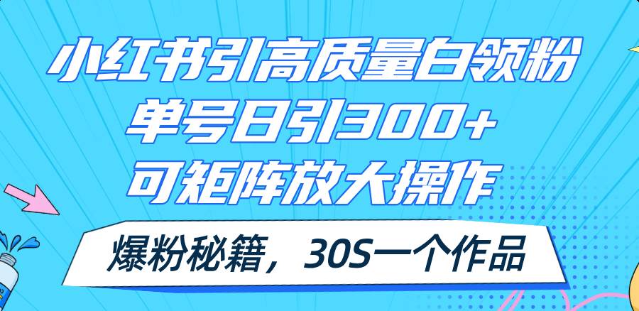 小红书引高质量白领粉,单号日引300+,可放大操作,爆粉秘籍!30s一个作品网创吧-网创项目资源站-副业项目-创业项目-搞钱项目网创吧