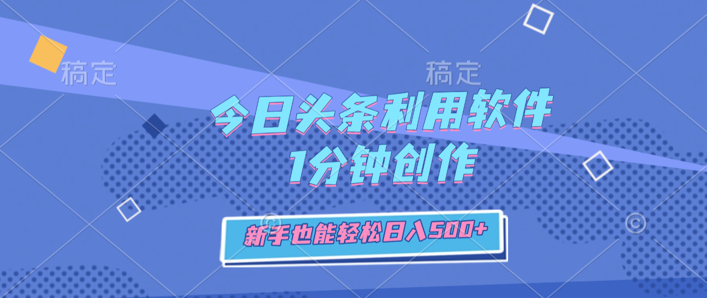 今日头条利用软件，1分钟创作，新手也能轻松日入500+网创吧-网创项目资源站-副业项目-创业项目-搞钱项目网创吧