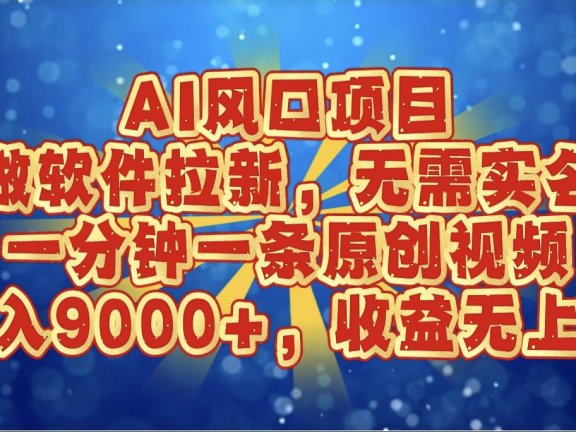 AI风口项目,做软件拉新,无需实名,一分钟一条原创视频,日入9000+,收益无上限