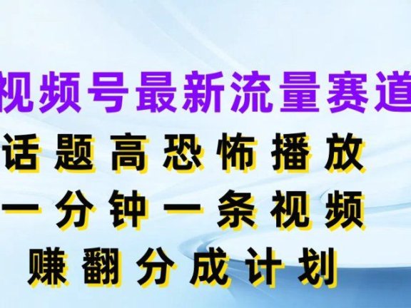 视频号最新流量赛道,话题高恐怖播放,一分钟一条视频赚翻分成计划
