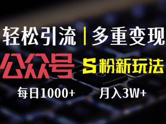 公众号S粉新玩法,轻松引流、多重变现,每日收益1000+