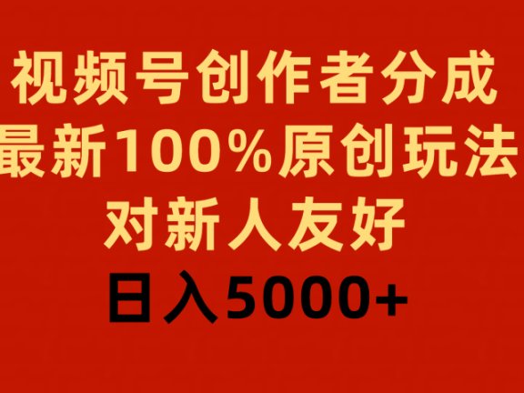 视频号创作者分成,最新100%原创玩法,对新人友好,日入5000+