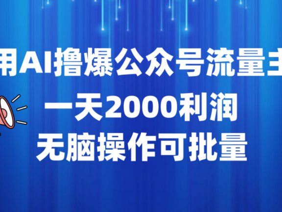 用AI撸爆公众号流量主,一天2000利润,无脑操作可批量
