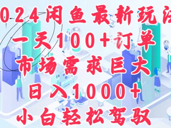 2024闲鱼最新玩法,一天100+订单,市场需求巨大,日入1000+,小白轻松驾驭