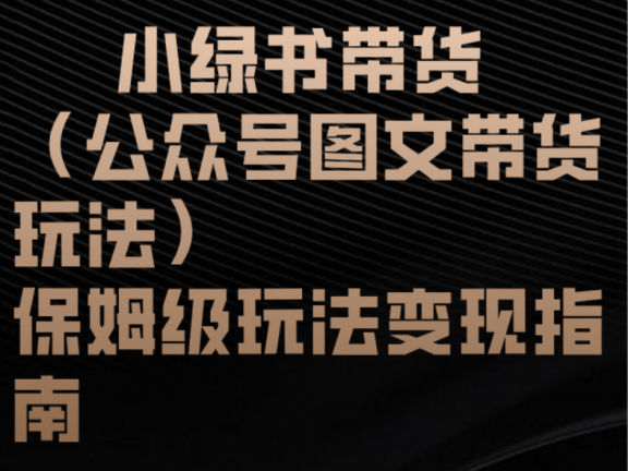 小绿书带货(公众号图文带货玩法)保姆级玩法变现指南