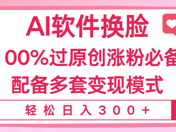 Ai软件换脸,100%过原创,搬运涨粉必备,配套多种变现模式,日入300+