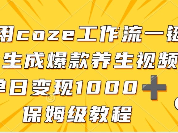 用coze工作流一键生成爆款养生视频,单日变现1000➕,保姆级教程