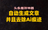 头条搬砖利器,自动生成文章并且去除AI痕迹