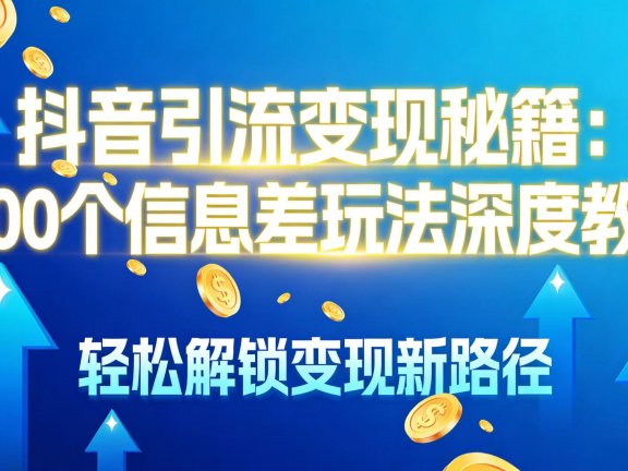 抖音引流变现秘籍:1000 个信息差玩法深度教程,轻松解锁变现新路径